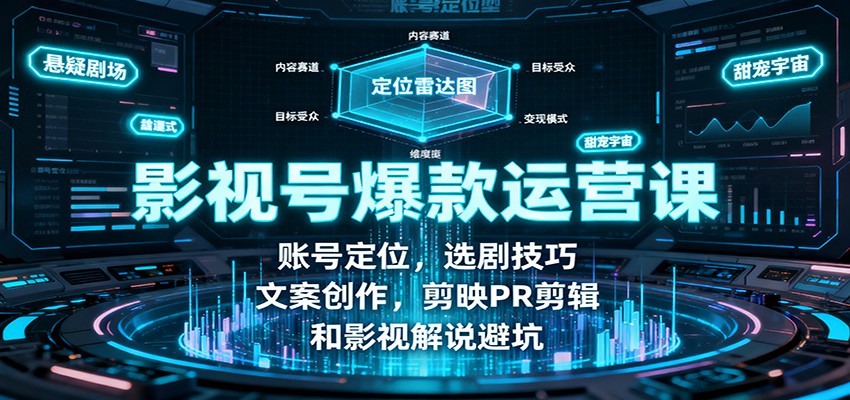 影视号爆款运营课:账号定位,选剧技巧,文案创作,剪映PR剪辑和影视解说避坑-亮剑学堂