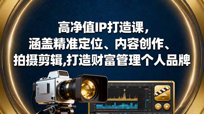 高净值IP打造课,涵盖精准定位、内容创作、拍摄剪辑,打造财富管理个人品牌-极光库