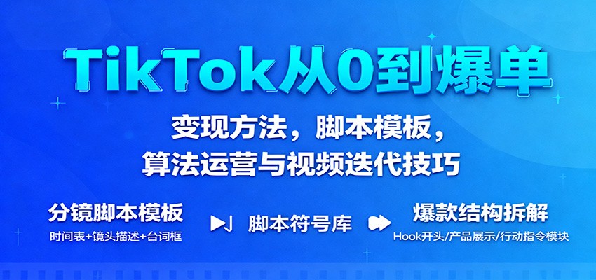 TikTok从0到爆单:变现方法,脚本模板,算法运营与视频迭代技巧-亮剑学堂