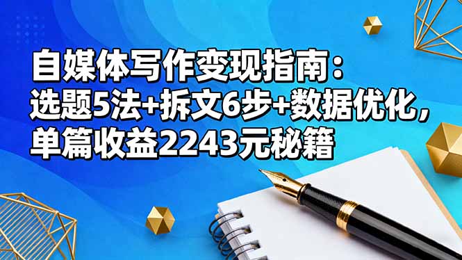 自媒体写作变现指南:选题5法+拆文6步+数据优化,单篇收益2243元秘籍-亮剑学堂