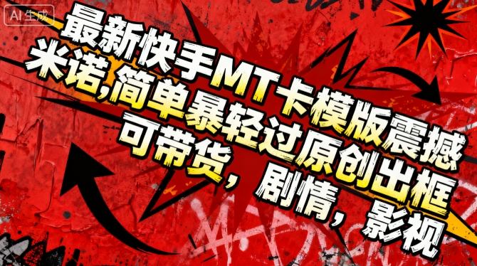 最新快手MT卡模版震撼多米诺,简单粗暴轻松过原创出框,可带货,剧情,影视-爱尚学堂