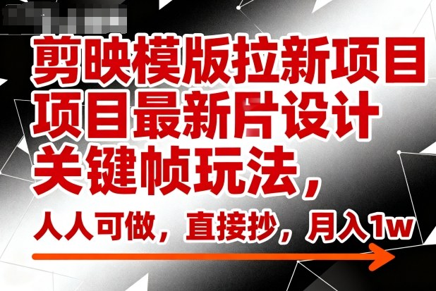 剪映模版拉新项目最新图片设计关键帧玩法,人人可做,直接抄,月入1w+-爱尚学堂