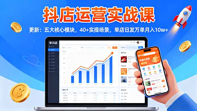 抖店运营实战课-更新:五大核心模块,40+实操场景,单店日发万单月入10w+-爱尚学堂