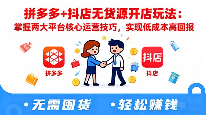 拼多多+抖店无货源开店玩法:掌握两大平台核心运营技巧,实现低成本高回报-亮剑学堂