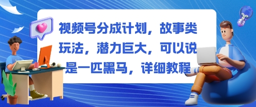 视频号分成计划,故事类玩法,潜力巨大,可以说是一匹黑马,详细教程-爱尚学堂