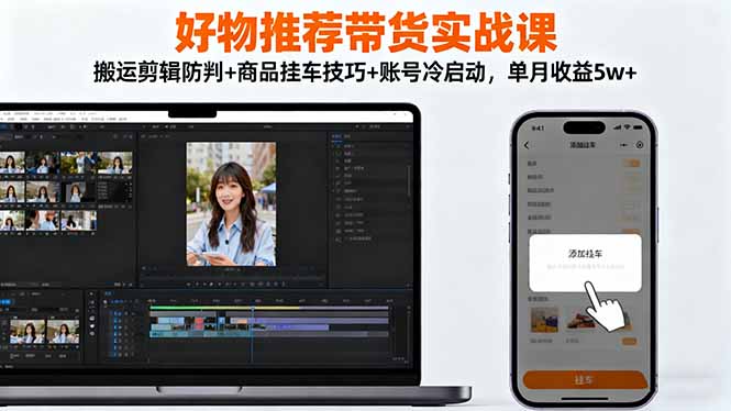 好物推荐带货实战课:搬运剪辑防判+商品挂车技巧+账号冷启动,单月收益5w+-爱尚学堂