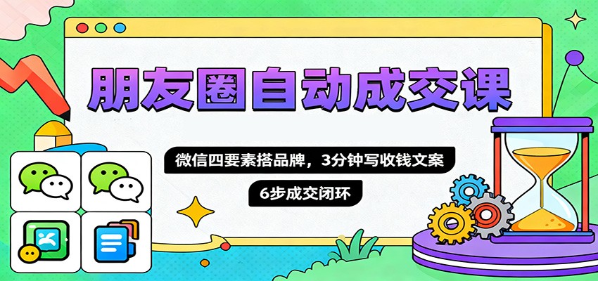 朋友圈自动成交课,微信四要素搭品牌,3分钟写收钱文案,6步成交闭环-爱尚学堂