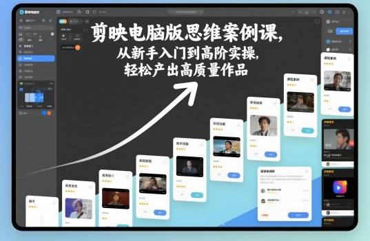 剪映电脑版思维案例课,从新手入门到高阶实操,轻松产出高质量作品-爱尚学堂