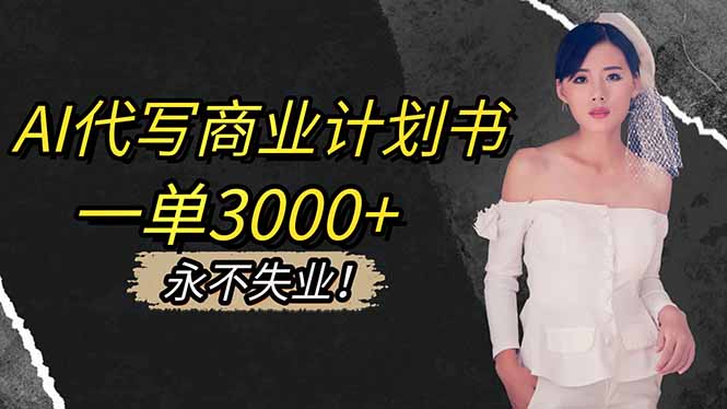 AI代写商业计划书,一单3000+,提供接单渠道,主打长期稳定,永不失业-亮剑学堂