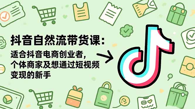 抖音自然流带货课:适合抖音电商创业者,个体商家及想通过短视频变现的新手-亮剑学堂