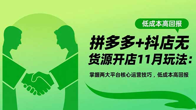 拼多多+抖店无货源开店11月玩法:掌握两大平台核心运营技巧,低成本高回报-亮剑学堂
