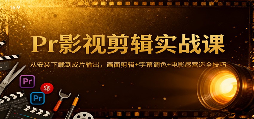 Pr影视剪辑实战课:从安装下载到成片输出,画面剪辑+字幕调色+电影感营造全技巧-亮剑学堂