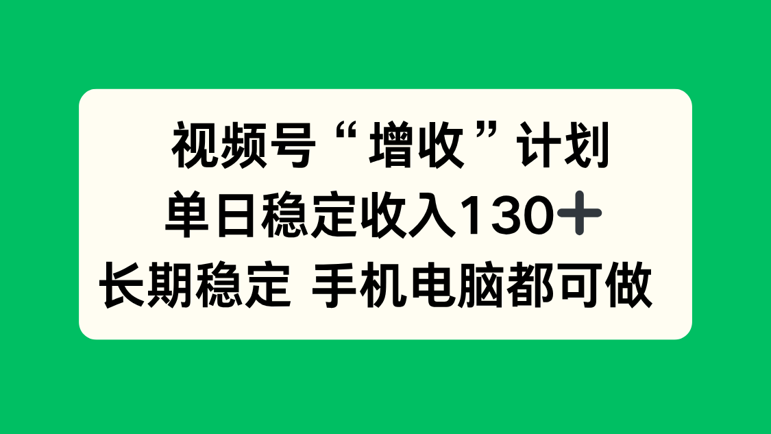 视频号“增收”计划,单日稳定收入130十,长期稳定 手机电脑都可做!-亮剑学堂