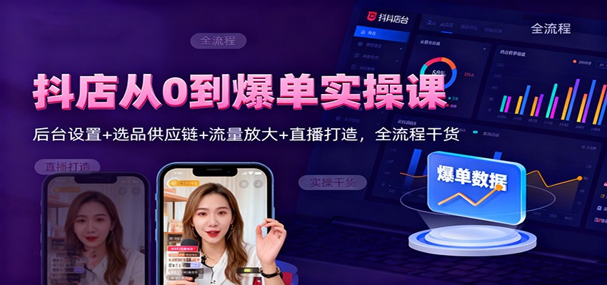 抖店从0到爆单实操课:后台设置+选品供应链+流量放大+直播打造,全流程干货-亮剑学堂