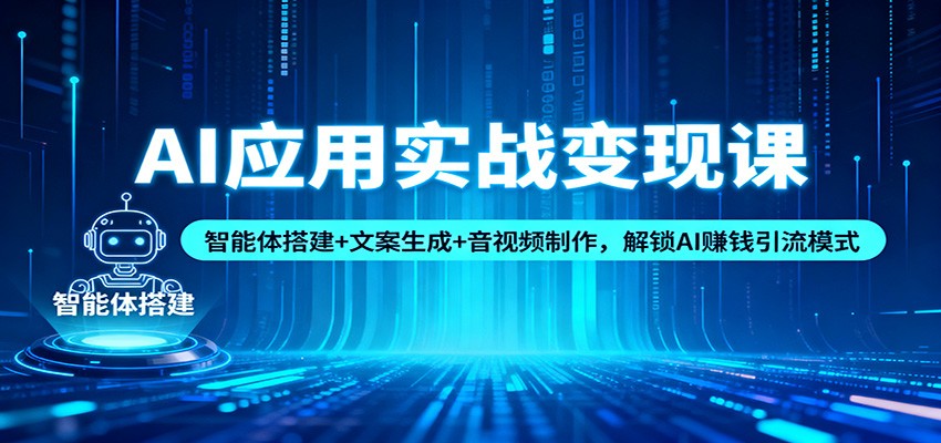 AI应用实战变现课:智能体搭建+文案生成+音视频制作,解锁AI赚钱引流模式-极光库
