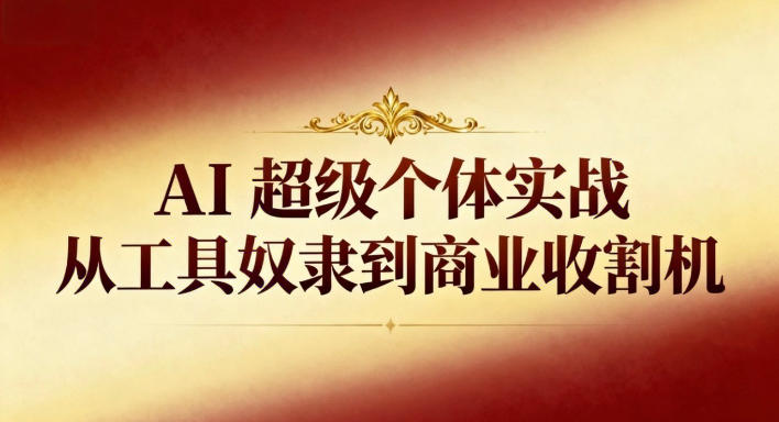 AI超级个体实战:从工具奴隶到商业收割机-极光库