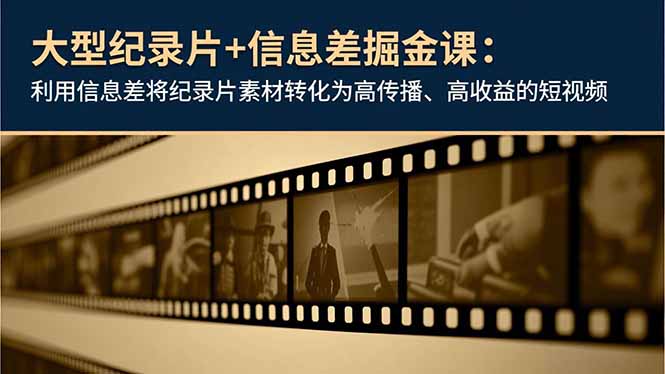 大型纪录片+信息差掘金课:利用信息差将纪录片素材转化为高传播、高收益的短视频-极光库