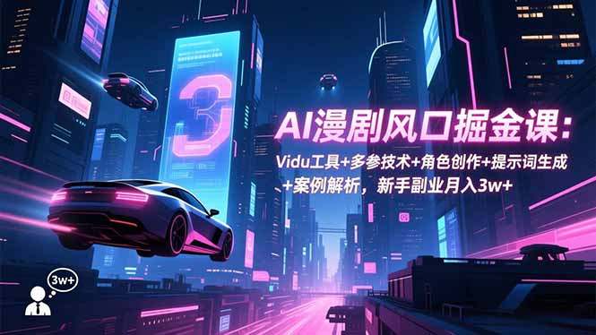 AI漫剧风口掘金课:Vidu工具+多参技术+角色创作+提示词生成+案例解析,新手副业月入3w+-极光库