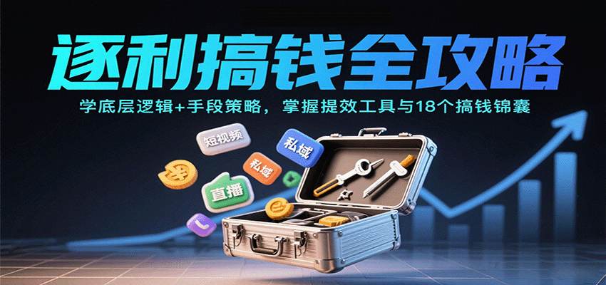 逐利搞钱全攻略:学底层逻辑+手段策略,掌握提效工具与18个搞钱锦囊(更新11月)-亮剑学堂