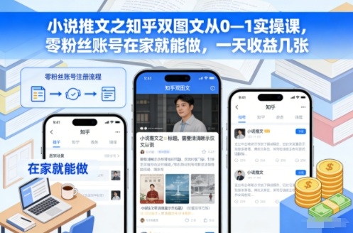 小说推文之知乎双图文从0—1实操课,零粉丝账号在家就能做,一天收益几张-亮剑学堂