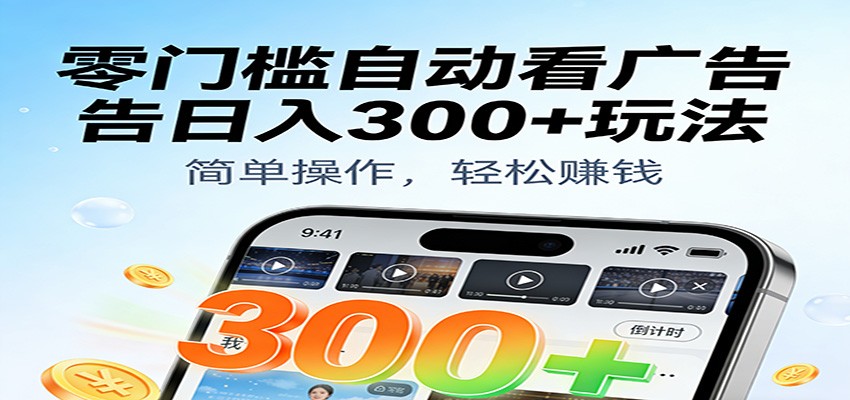 零门槛自动看广告日入300+玩法!零成本有手机就能做【附独家工具】-亮剑学堂