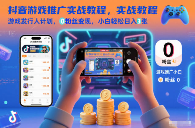 抖音游戏推广实战教程,游戏发行人计划,0粉丝变现,小白轻松日入3张-亮剑学堂