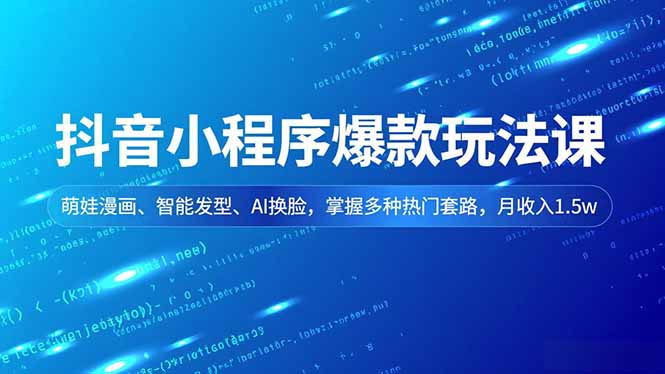 抖音小程序爆款玩法课,萌娃漫画、智能发型、AI换脸,掌握多种热门套路,月收入1.5w-亮剑学堂
