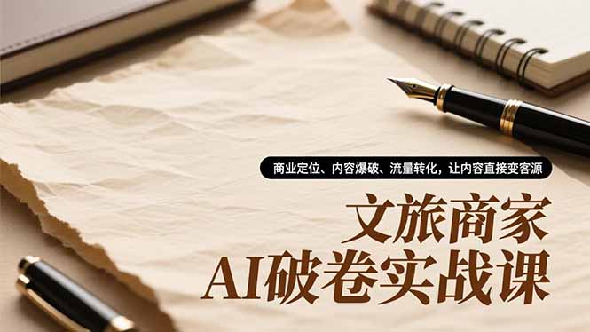 文旅商家AI破卷实战课,商业定位、内容爆破、流量转化,让内容直接变客源-亮剑学堂
