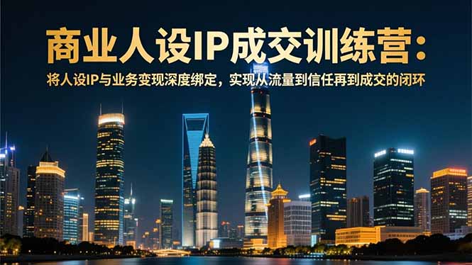 商业人设IP成交训练营-12月:将人设IP与业务变现深度绑定,从流量到信任再到成交闭环-亮剑学堂