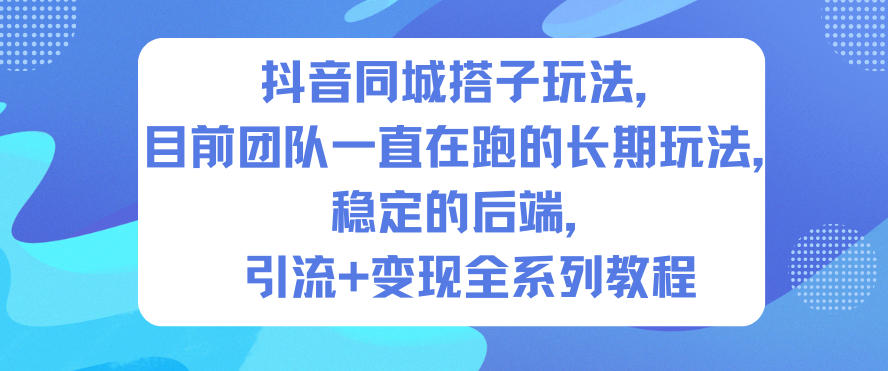 抖音同城搭子玩法,目前团队一直在跑的长期玩法,稳定的后端,引流+变现全系列教程-亮剑学堂