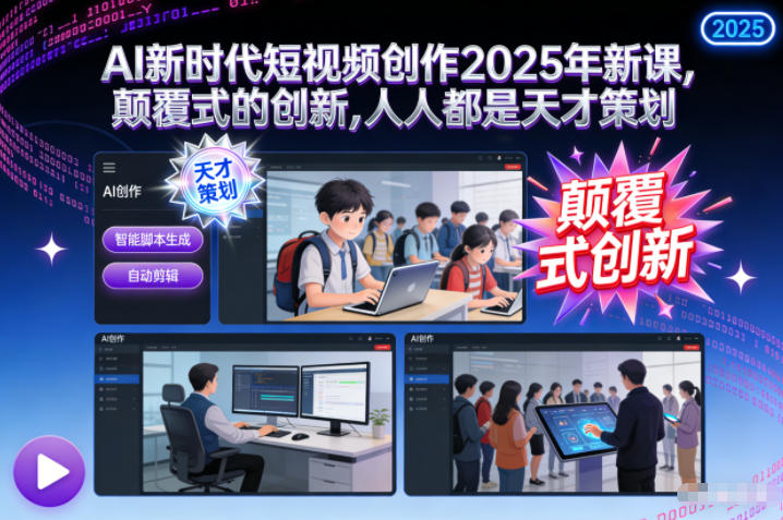 AI新时代短视频创作2025年新课,颠覆式的创新,人人都是天才策划-亮剑学堂