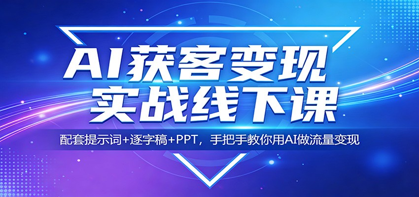 AI获客变现实战线下课:配套提示词+逐字稿+PPT,手把手教你用AI做流量变现-极光库