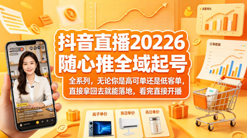 抖音直播2026随心推全域起号全系列，无论你是高可单还是低客单，直接拿回去就能落地，看完直接开播-极光库
