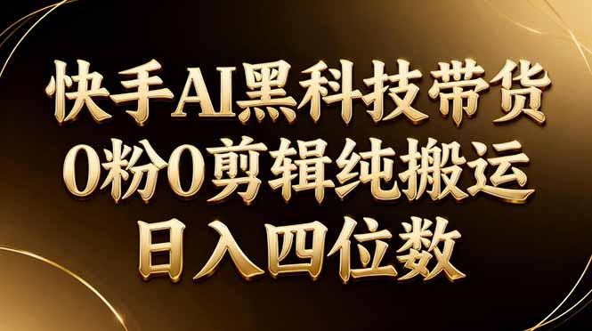 26年最新快手AI黑科技带货，0粉0剪辑，纯搬运，日入四位数-极光库
