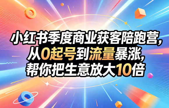 小红书季度商业获客陪跑营，从0起号到流量暴涨，帮你把生意放大10倍-极光库