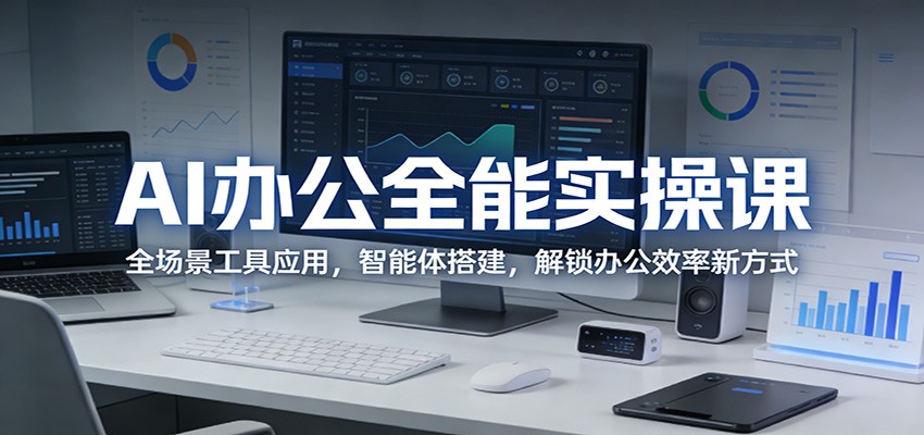 AI办公全能实操课：全场景工具应用，智能体搭建，解锁办公效率新方式-极光库