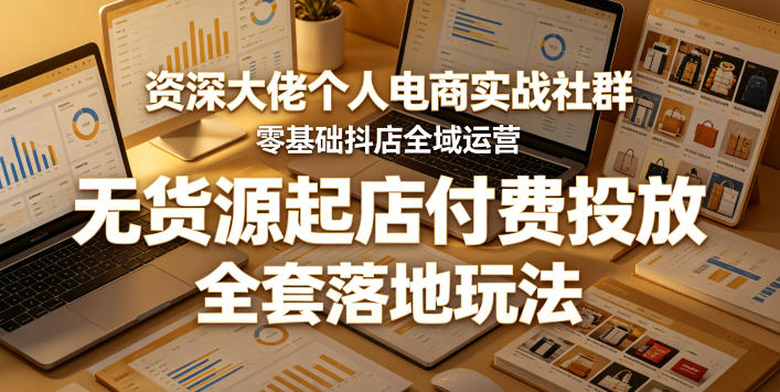 资深大佬个人电商实战社群，零基础抖店全域运营，无货源起店付费投放，全套落地玩法-极光库