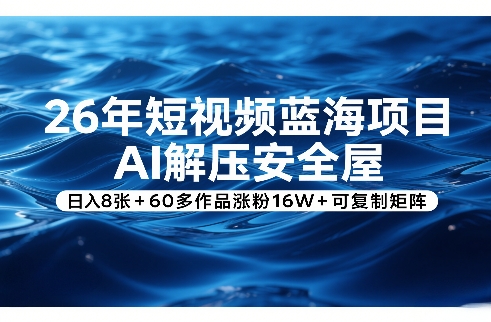 26年短视频蓝海项目，AI解压安全屋，日入8张+60多作品涨粉16W+可复制矩阵-极光库