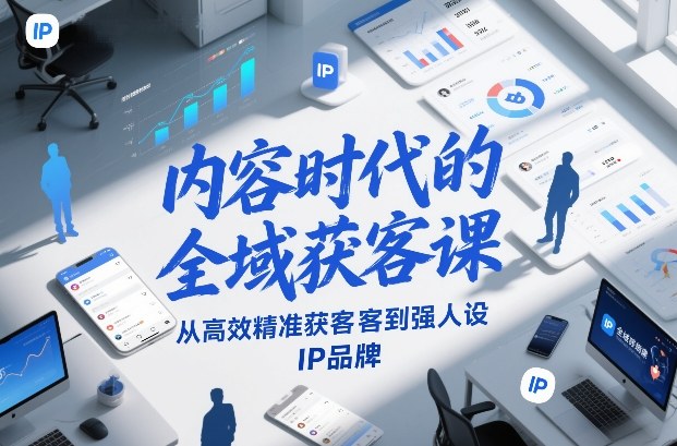 内容时代的全域获客课，从高效精准获客到强人设IP品牌-极光库