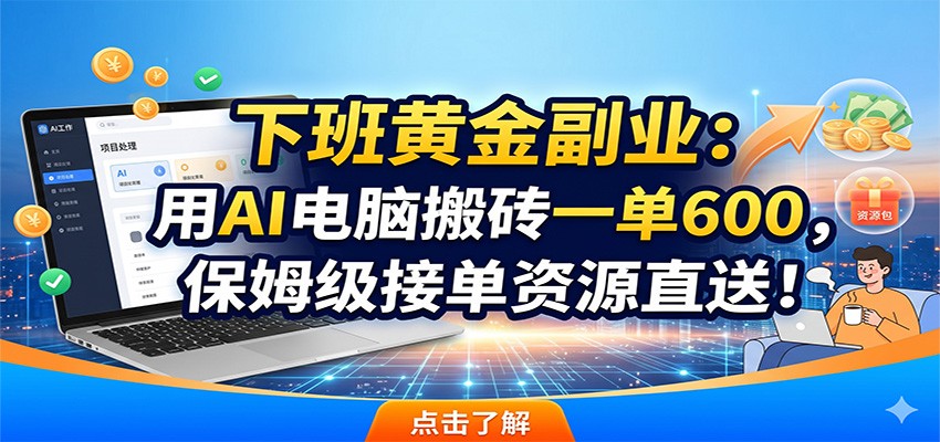 下班黄金副业:用AI电脑搬砖一单600,保姆级接单资源直送!-极光库