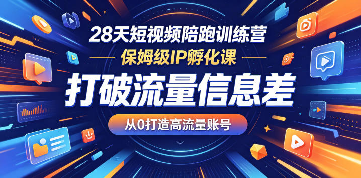 28天短视频陪跑训练营，保姆级IP孵化课，打破流量信息差，从0打造高流量账号-极光库