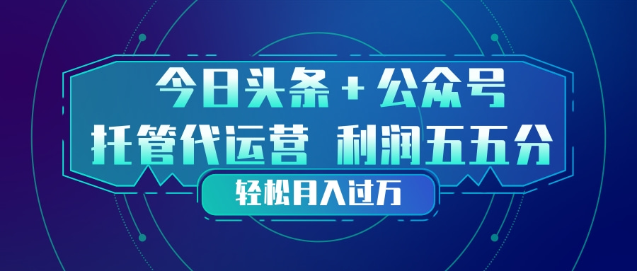 头条加公众号 托管代运营 利润分成模式 轻松月入过万-极光库