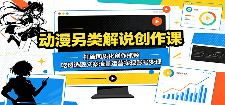 动漫另类解说创作课：打破同质化创作瓶颈，吃透选题文案流量运营实现账号变现-极光库