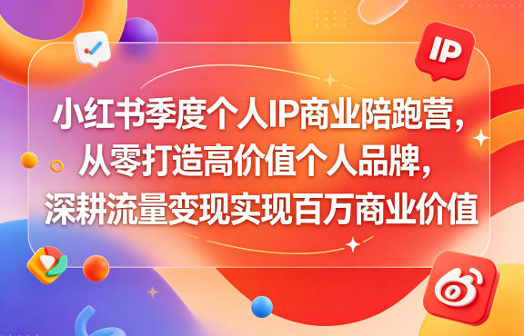 小红书季度个人IP商业陪跑营，从零打造高价值个人品牌，深耕流量变现实现百万商业价值-极光库