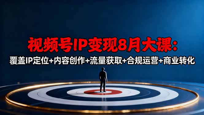 视频号IP变现8月大课,覆盖IP定位+内容创作+流量获取+合规运营+商业转化-极光库