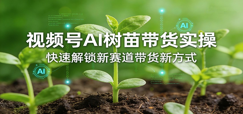 视频号AI树苗带货实操,快速解锁新赛道带货新方式-极光库