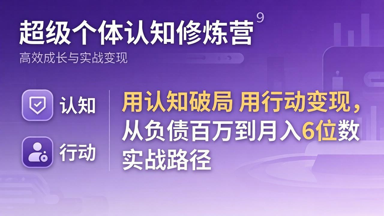 超级个体认知修炼营：用认知破局用行动变现，从负债百万到月入6位数实战路径-极光库