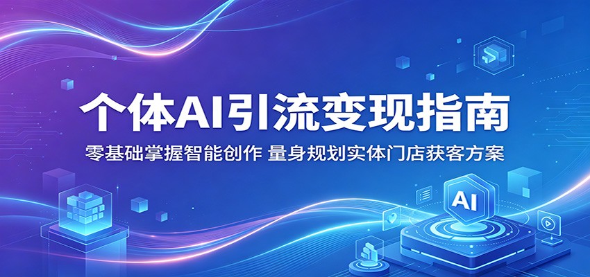 个体AI引流变现指南：零基础掌握智能创作，量身规划实体门店获客方案-极光库