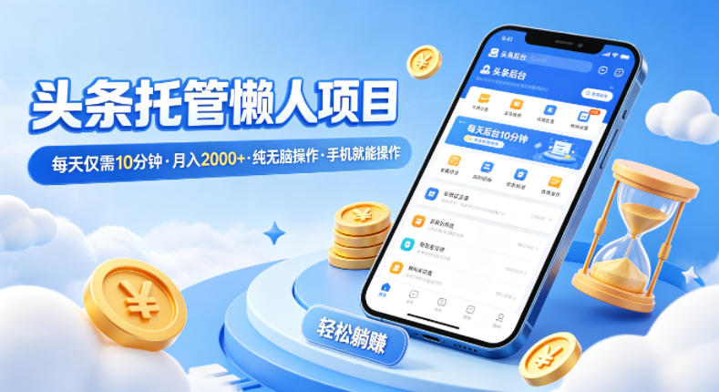 头条托管懒人项目，每天仅需10分钟，月入2000+，纯无脑操作，手机就能操作【揭秘】-极光库