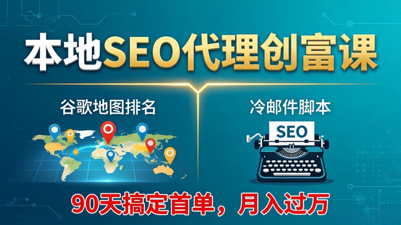 本地SEO代理创富课：谷歌地图排名+冷邮件脚本，90天搞定首单，月入过万实战体系-极光库